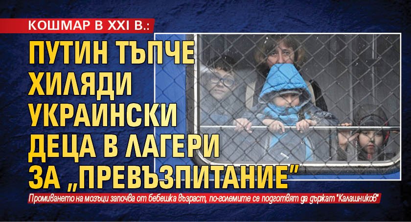 КОШМАР В XXI В.: Путин тъпче хиляди украински деца в лагери за "превъзпитание"