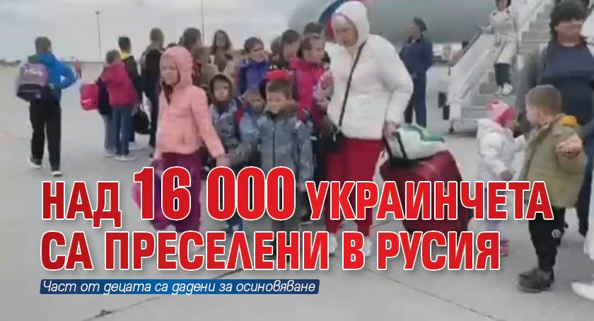 Над 16 000 украинчета са преселени в Русия
