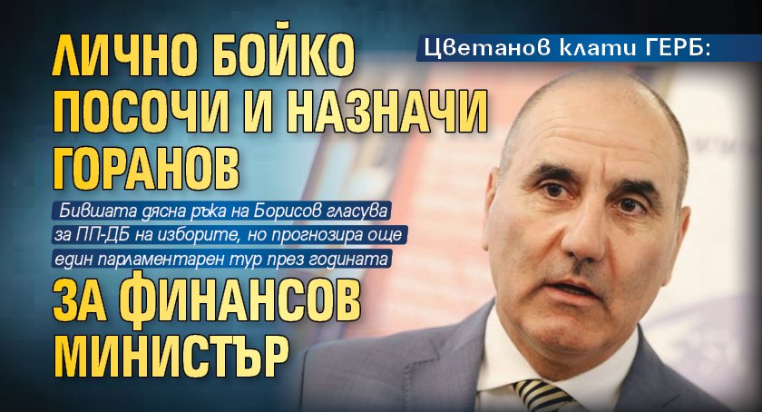 Цветанов клати ГЕРБ: Лично Бойко посочи и назначи Горанов за финансов министър