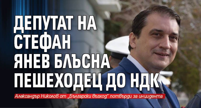 Депутат на Стефан Янев блъсна пешеходец до НДК