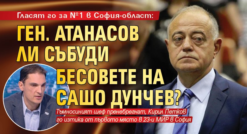 Гласят го за №1 в София-област: Ген. Атанасов ли събуди бесовете на Сашо Дунчев?