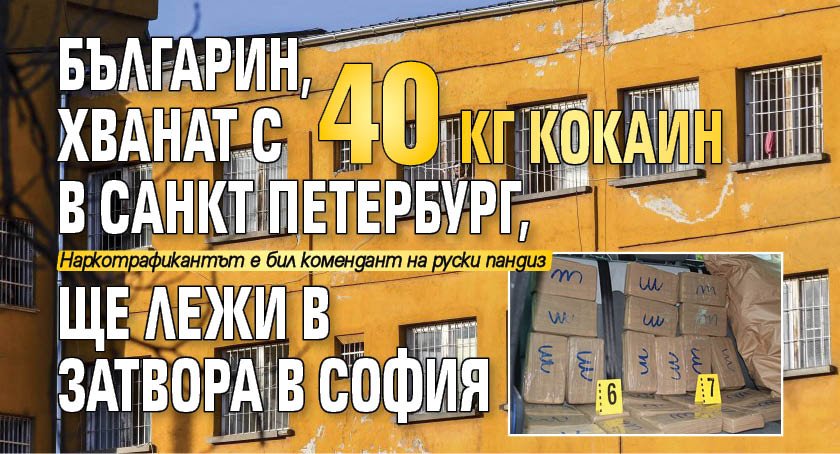 Българин, хванат с 40 кг кокаин в Санкт Петербург, ще лежи в затвора в София 