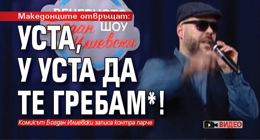 Македонците отвръщат: Уста, у уста да те гребам*! (ВИДЕО)