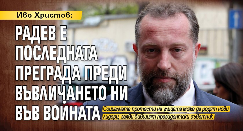 Иво Христов: Радев е последната преграда преди въвличането ни във войната 