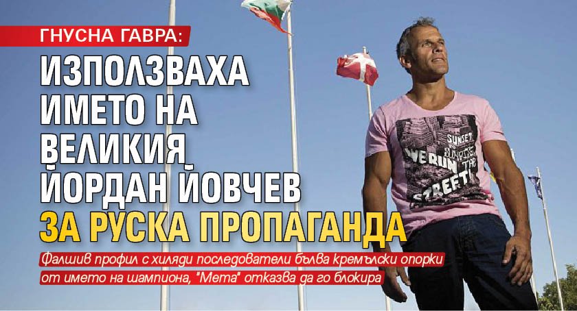 ГНУСНА ГАВРА: Използваха името на великия Йордан Йовчев за руска пропаганда