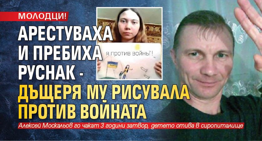 МОЛОДЦИ! Арестуваха и пребиха руснак - дъщеря му рисувала против войната