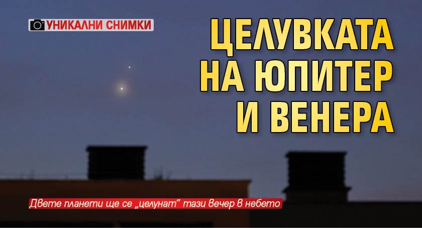 Целувката на Юпитер и Венера (УНИКАЛНИ СНИМКИ)