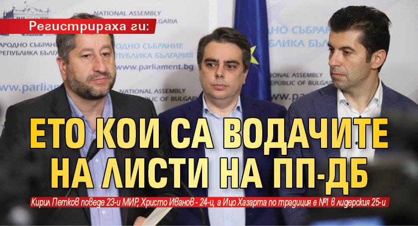 Регистрираха ги: Eто кои са водачите на листите на ПП-ДБ 