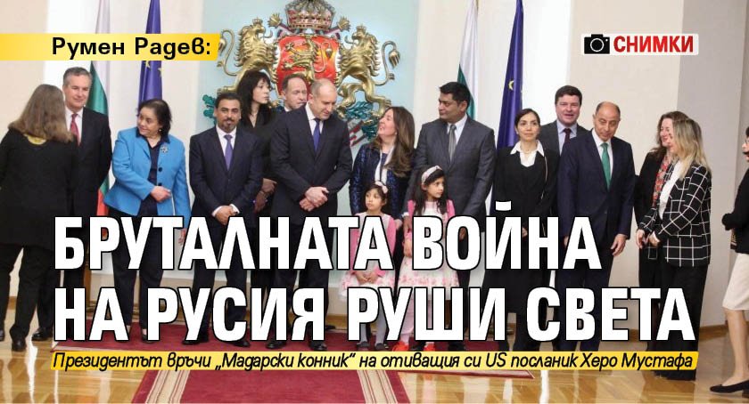 Румен Радев: Бруталната война на Русия руши света (СНИМКИ)