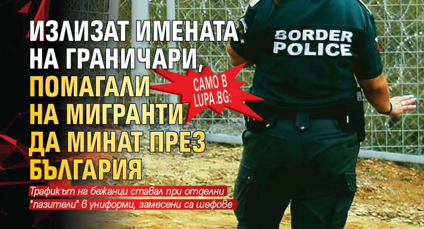 Само в Lupa.bg: Излизат имената на граничари, помагали на мигранти да минат през България 