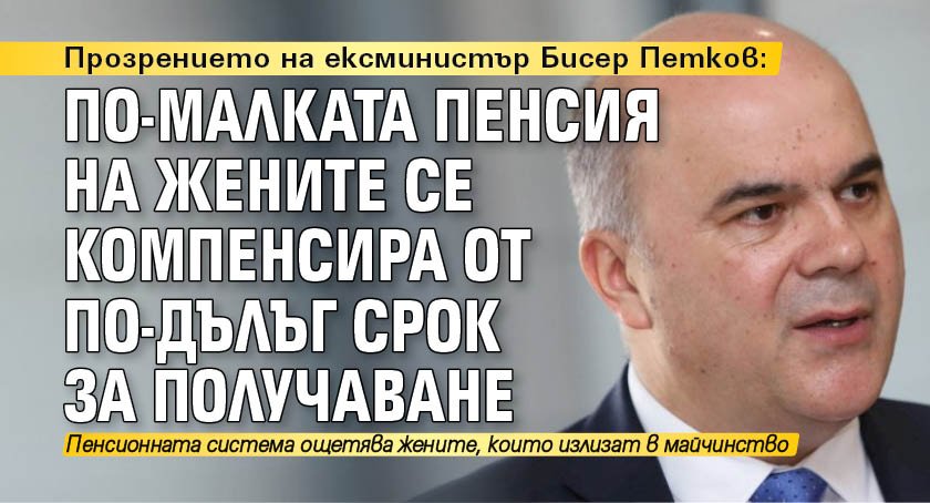 Прозрението на ексминистър Бисер Петков: По-малката пенсия на жените се компенсира от по-дълъг срок за получаване