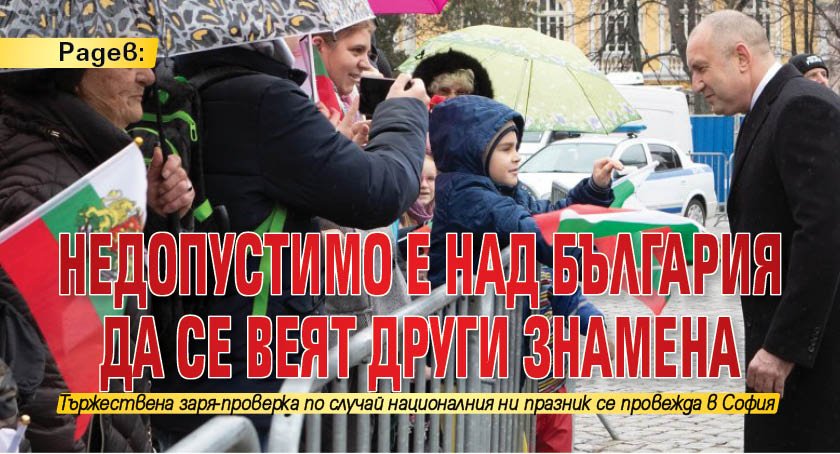 Радев: Недопустимо е над България да се веят други знамена