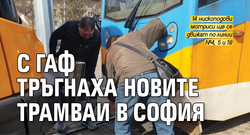 С гаф тръгнаха новите трамваи в София