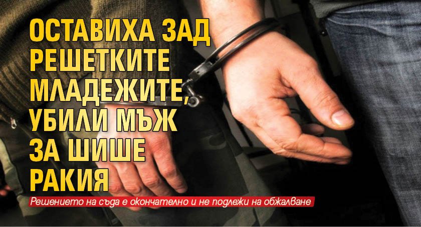 Оставиха зад решетките младежите, убили мъж за шише ракия