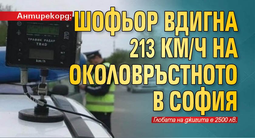 Антирекорд: Шофьор вдигна 213 км/ч на Околовръстното в София