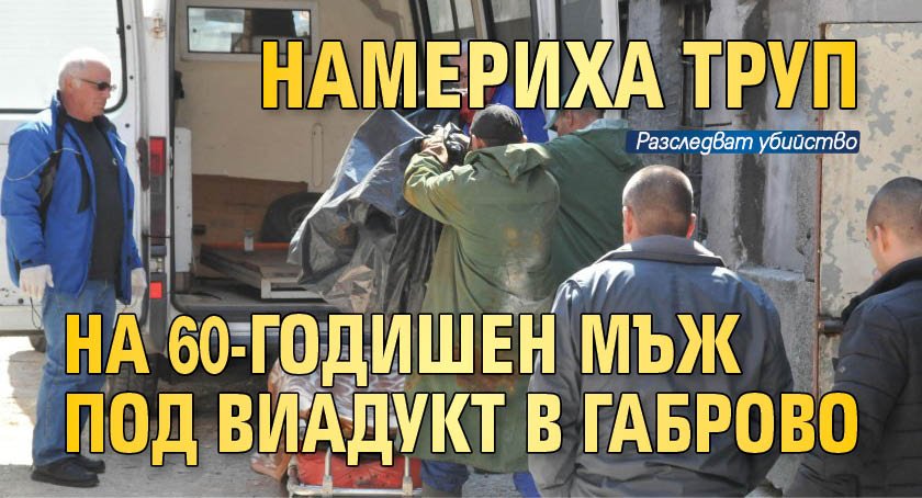 Намериха труп на 60-годишен мъж под виадукт в Габрово