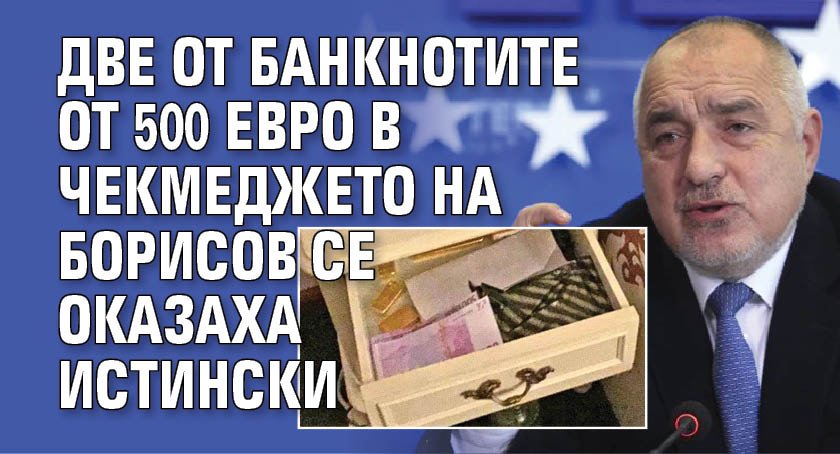 Две от банкнотите от 500 евро в чекмеджето на Борисов се оказаха истински