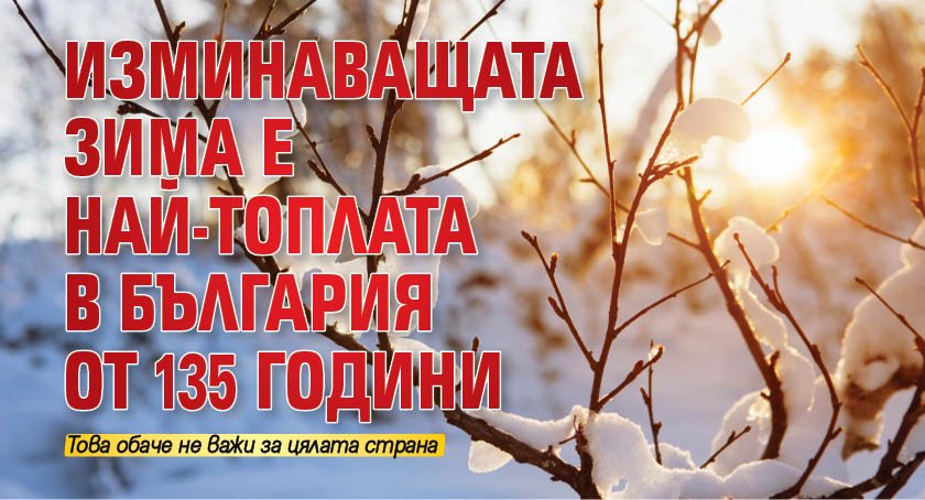 Изминаващата зима е най-топлата в България от 135 години насам.