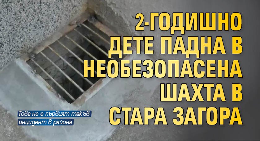 2-годишно дете падна в необезопасена шахта в Стара Загора 
