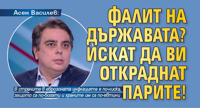Асен Василев: Фалит на държавата? Искат да ви откраднат парите!