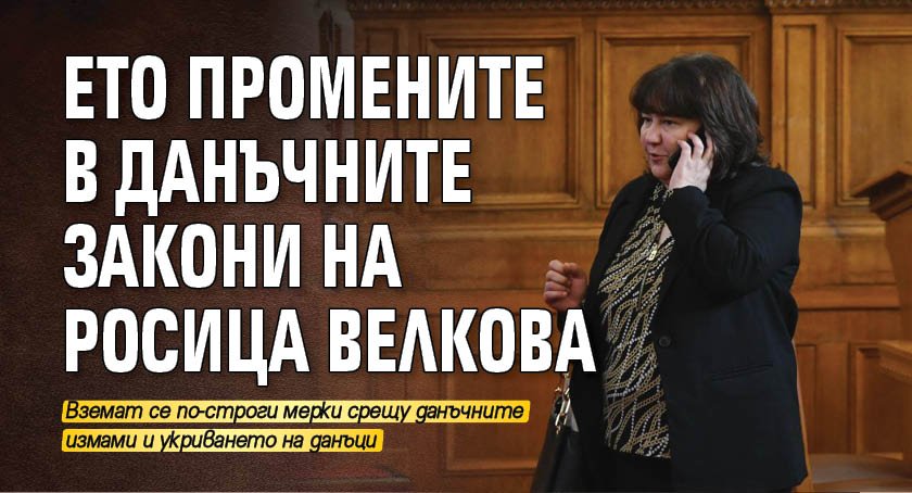 Ето промените в данъчните закони на Росица Велкова 