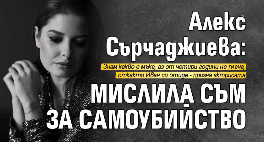Алекс Сърчаджиева: Мислила съм за самоубийство
