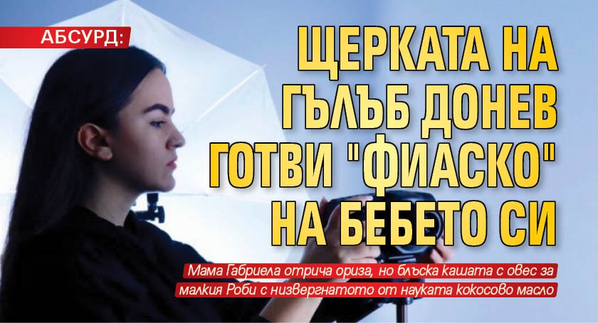АБСУРД: Щерката на Гълъб Донев готви "фиаско" на бебето си