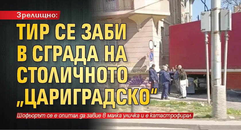 Зрелищно: ТИР се заби в сграда на столичното „Цариградско“ (СНИМКИ)