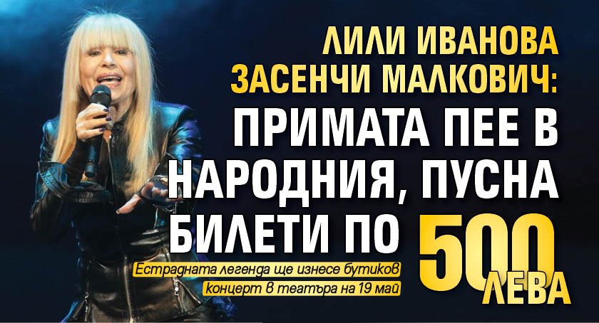 Лили Иванова засенчи Малкович: Примата пее в Народния, пусна билети по 500 лева