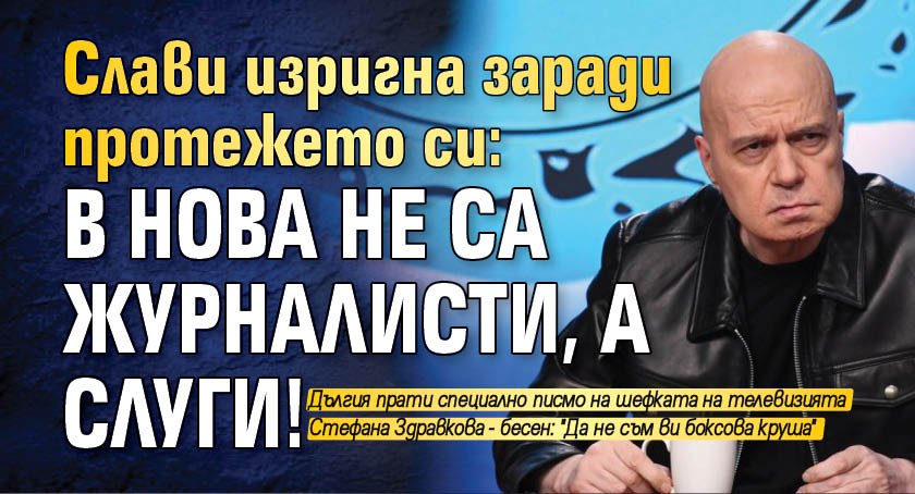 Слави изригна заради протежето си: В Нова не са журналисти, а слуги!