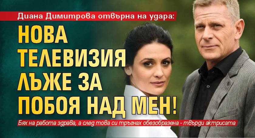 Диана Димитрова отвърна на удара: Нова телевизия лъже за побоя над мен!