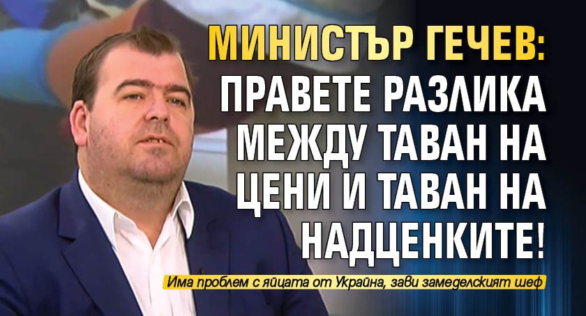 Министър Гечев: Правете разлика между таван на цени и таван на надценките!