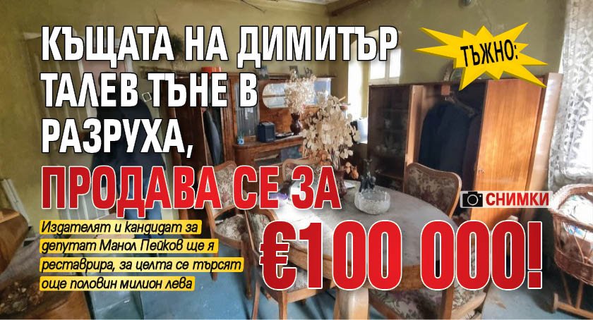 Тъжно: Къщата на Димитър Талев тъне в разруха, продава се за €100 000! (СНИМКИ)
