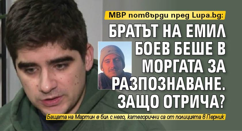 МВР потвърди пред Lupa.bg: Братът на Емил Боев беше в моргата за разпознаване. Защо отрича?
