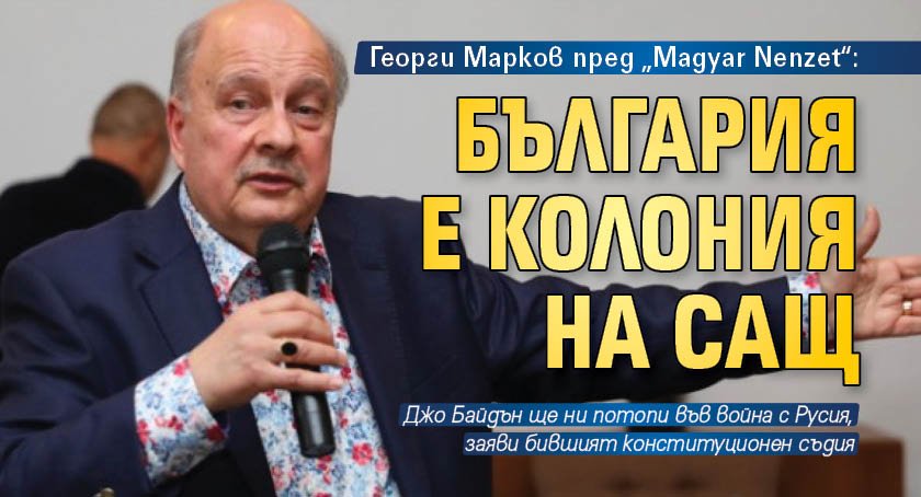 Георги Марков пред „Маgyar Nenzet“: България е колония на САЩ