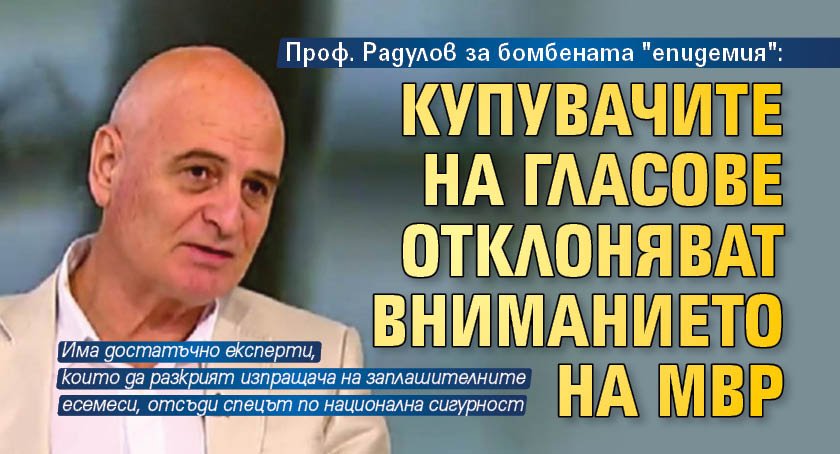 Проф. Радулов за бомбената "епидемия": Купувачите на гласове отклоняват вниманието на МВР 