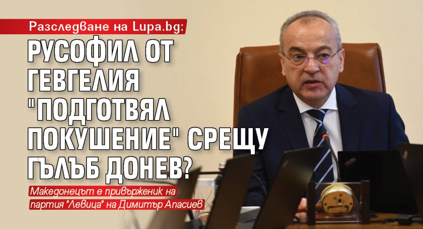 Разследване на Lupa.bg: Русофил от Гевгелия "подготвял покушение" срещу Гълъб Донев?