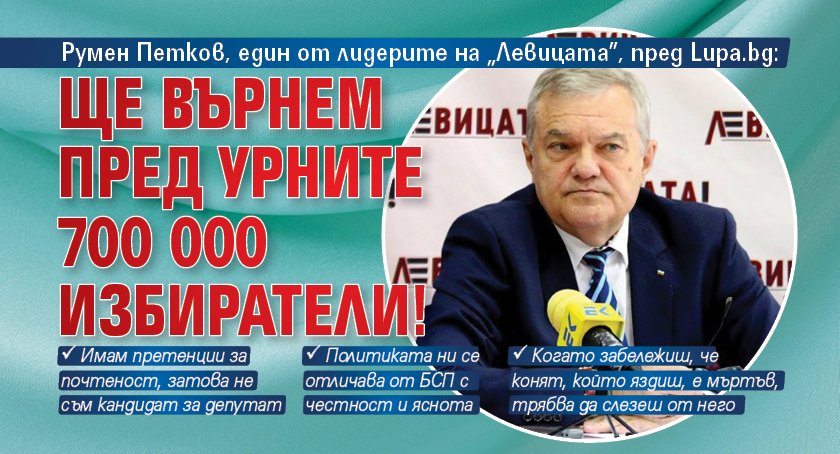 Румен Петков, един от лидерите на „Левицата”, пред Lupa.bg: Ще върнем пред урните 700 000 избиратели!