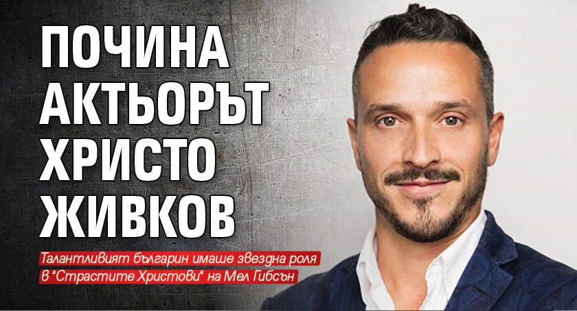 Почина актьорът Христо Живков