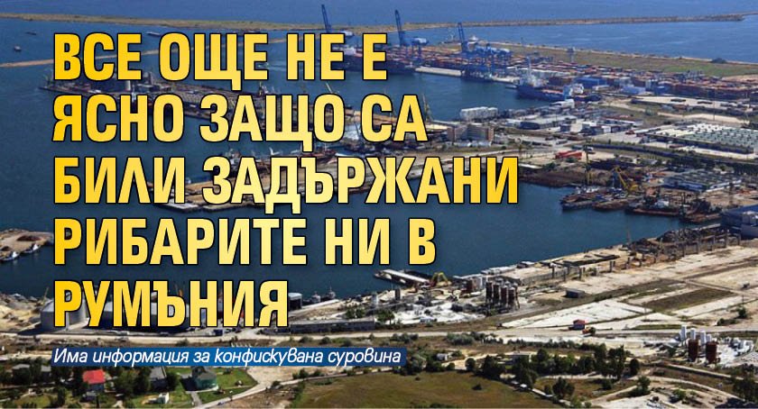 Все още не е ясно защо са били задържани рибарите ни в Румъния