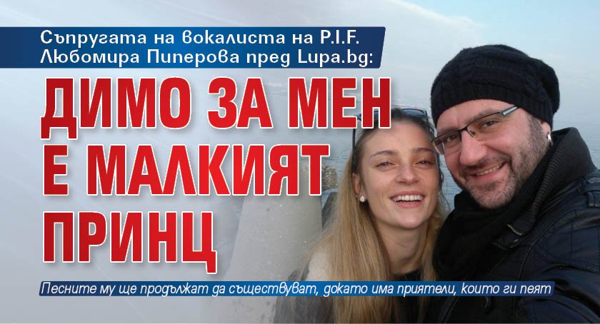 Съпругата на вокалиста на P.I.F. - Любомира Пиперова пред Lupa.bg: Димо за мен е Малкият принц