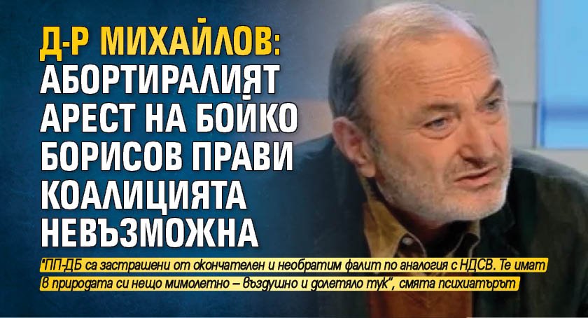 Д-р Михайлов: Абортиралият арест на Бойко Борисов прави коалицията невъзможна