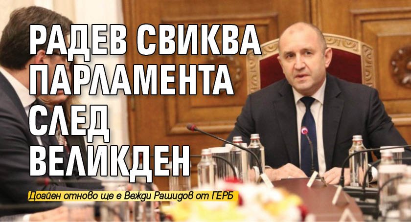 Радев свиква парламента след Великден