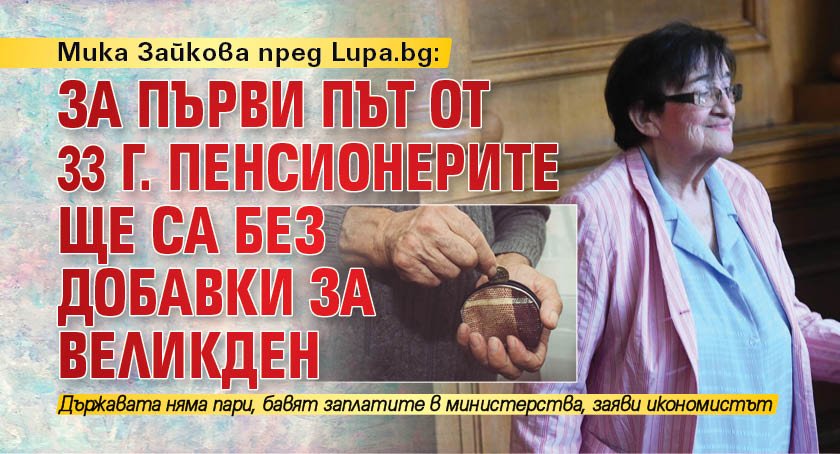 Мика Зайкова пред Lupa.bg: За първи път от 33 г. пенсионерите ще са без добавки за Великден