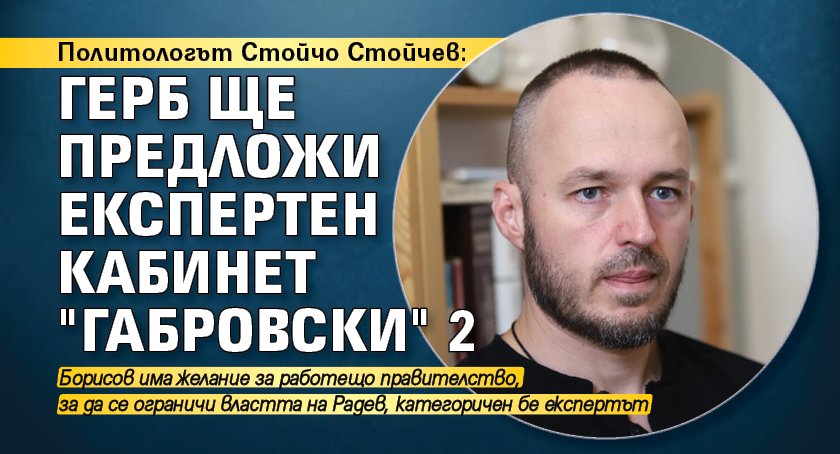 Политологът Стойчо Стойчев: ГЕРБ ще предложи експертен кабинет "Габровски" 2