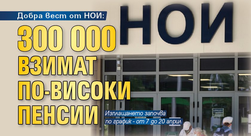 Добра вест от НОИ: 300 000 взимат по-високи пенсии