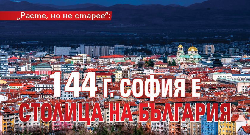 „Расте, но не старее“: 144 г. София е столица на България
