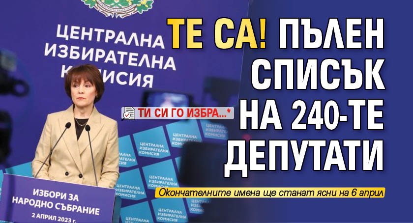 ТЕ СА! Пълен списък на 240-те депутати (ти си го избра...*)