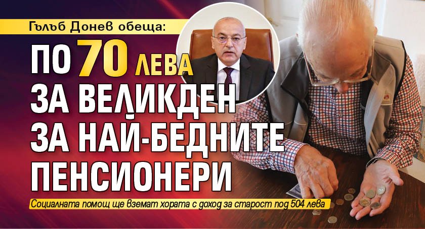 Гълъб Донев обеща: По 70 лева за Великден за най-бедните пенсионери