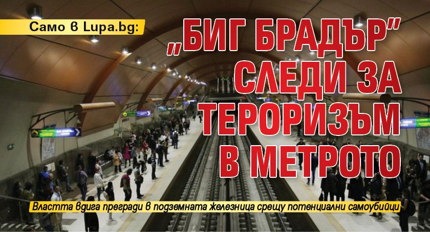 Само в Lupa.bg: „Биг Брадър” следи за тероризъм в метрото